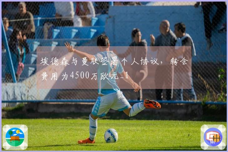 埃德森与曼联签署个人协议,转会费用为4500万欧元_1
